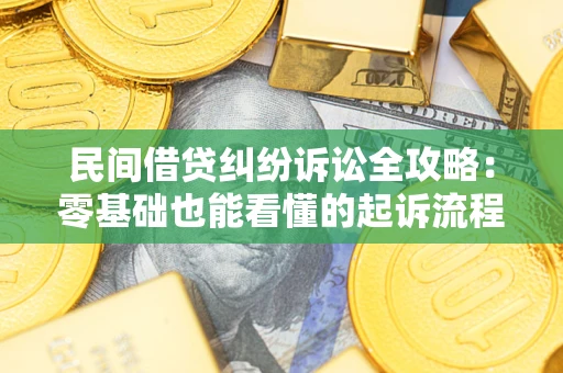 武汉民间借贷纠纷诉讼全攻略：零基础也能看懂的起诉流程与证据整理指南