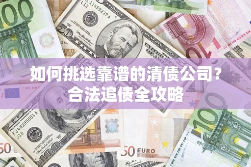 武汉如何挑选靠谱的清债公司？合法追债全攻略