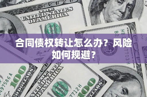 武汉合同债权转让怎么办？风险如何规避？