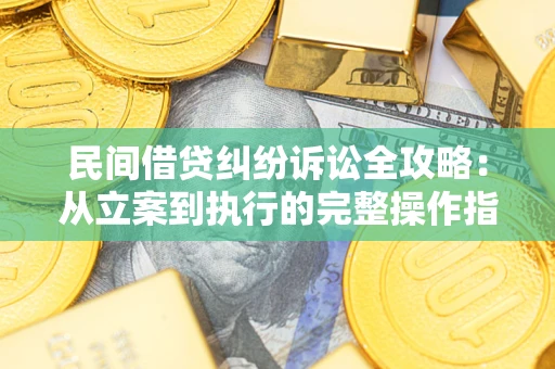 武汉民间借贷纠纷诉讼全攻略：从立案到执行的完整操作指南