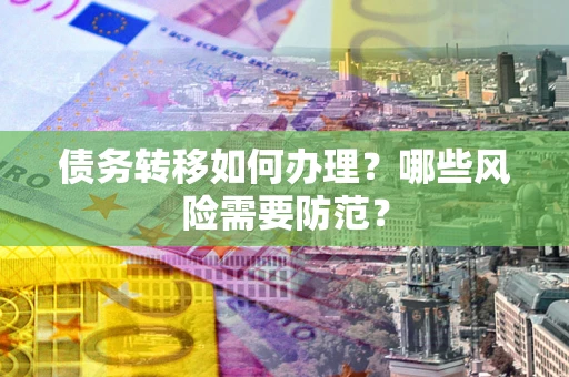 武汉债务转移如何办理？哪些风险需要防范？
