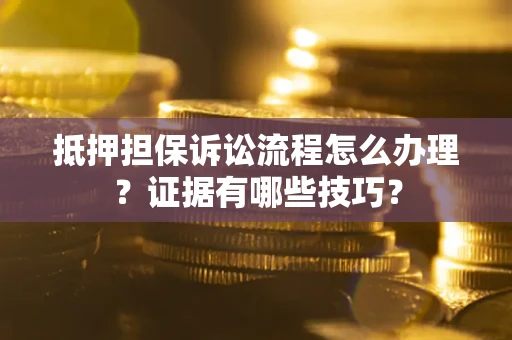 武汉抵押担保诉讼流程怎么办理？证据有哪些技巧？