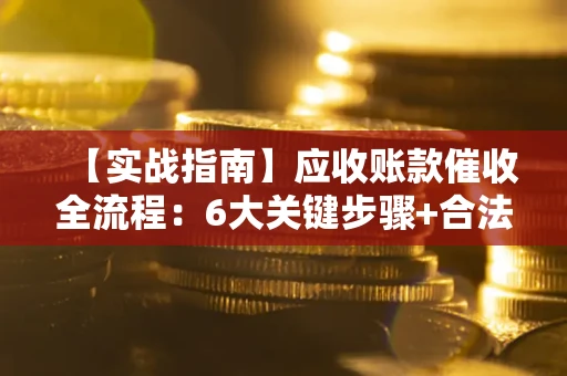 武汉【实战指南】应收账款催收全流程：6大关键步骤+合法回款技巧