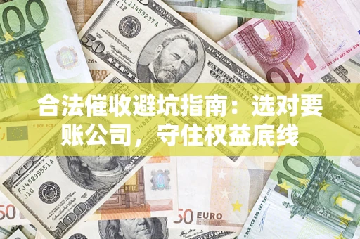武汉合法催收避坑指南：选对要账公司，守住权益底线