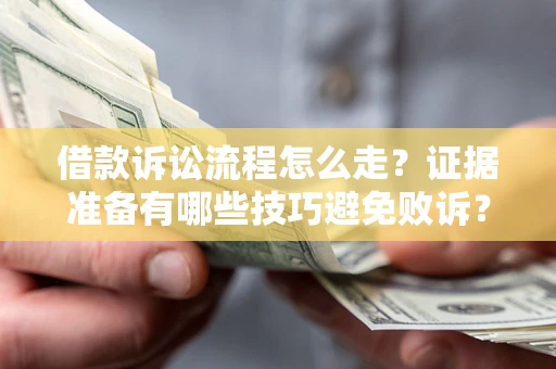 武汉借款诉讼流程怎么走？证据准备有哪些技巧避免败诉？