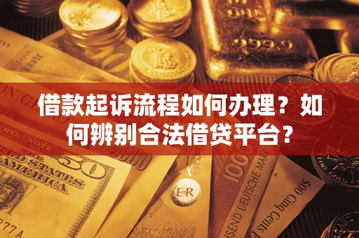 武汉借款起诉流程如何办理？如何辨别合法借贷平台？
