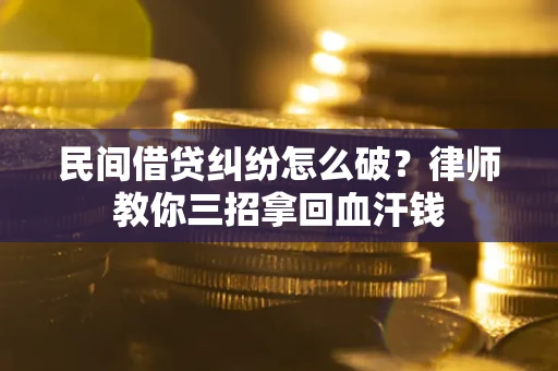武汉民间借贷纠纷怎么破？律师教你三招拿回血汗钱