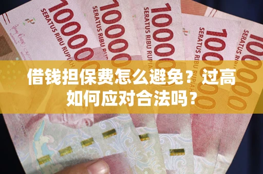武汉借钱担保费怎么避免？过高如何应对合法吗？