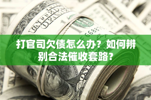 武汉打官司欠债怎么办？如何辨别合法催收套路？