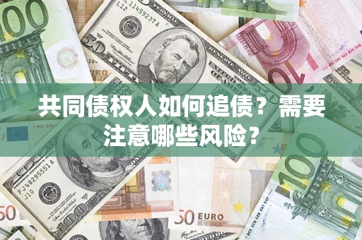 武汉共同债权人如何追债？需要注意哪些风险？