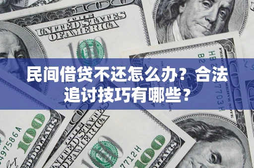 武汉民间借贷不还怎么办？合法追讨技巧有哪些？