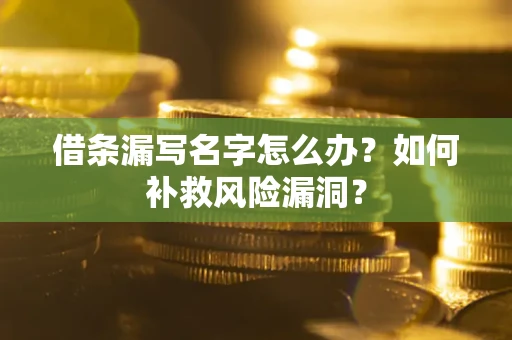 武汉借条漏写名字怎么办？如何补救风险漏洞？