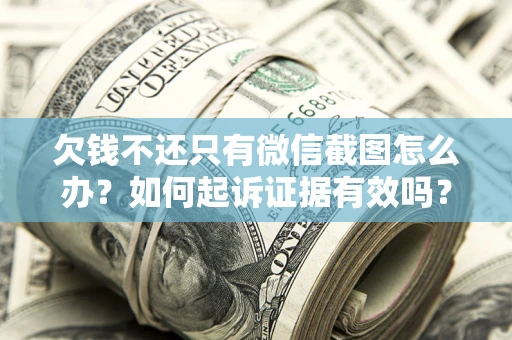 武汉欠钱不还只有微信截图怎么办？如何起诉证据有效吗？