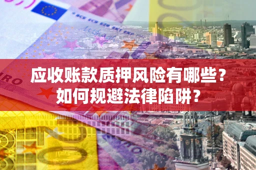 武汉应收账款质押风险有哪些？如何规避法律陷阱？