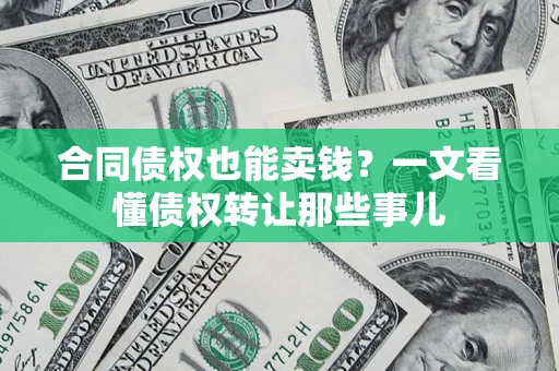 武汉合同债权也能卖钱？一文看懂债权转让那些事儿