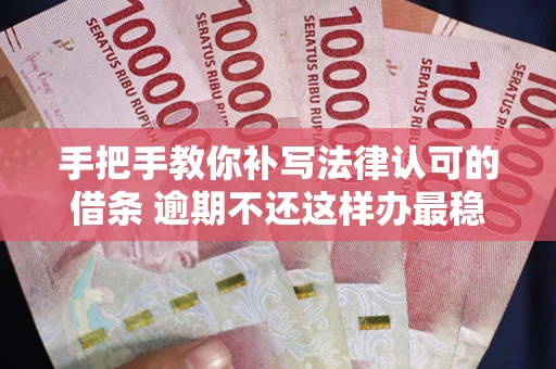 武汉手把手教你补写法律认可的借条 逾期不还这样办最稳妥