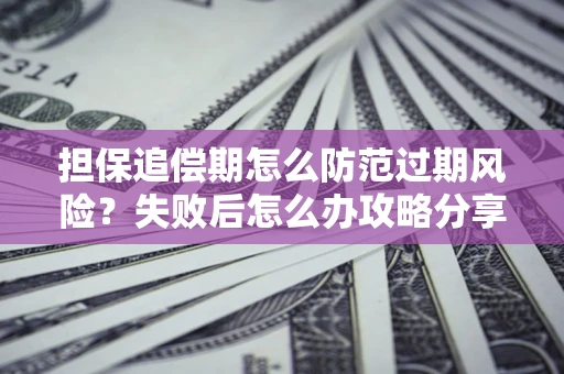 武汉担保追偿期怎么防范过期风险？失败后怎么办攻略分享