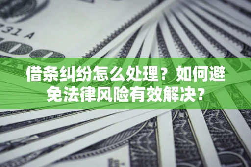 武汉借条纠纷怎么处理？如何避免法律风险有效解决？