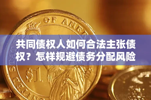 武汉共同债权人如何合法主张债权？怎样规避债务分配风险？