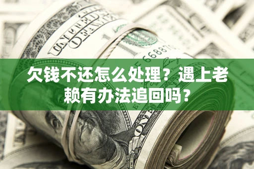 武汉欠钱不还怎么处理？遇上老赖有办法追回吗？