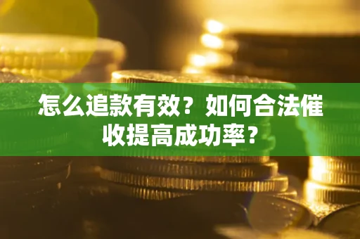 武汉怎么追款有效？如何合法催收提高成功率？