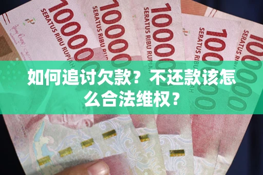 武汉如何追讨欠款？不还款该怎么合法维权？