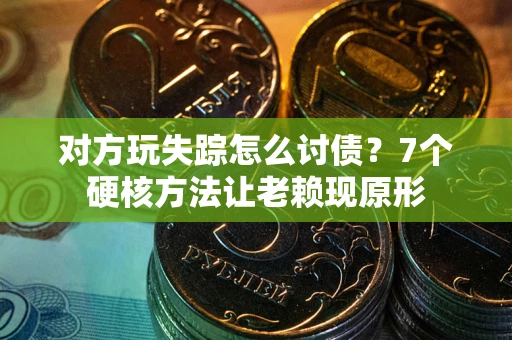 武汉对方玩失踪怎么讨债？7个硬核方法让老赖现原形