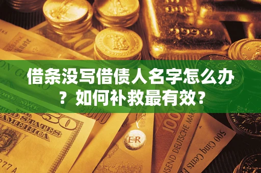 武汉借条没写借债人名字怎么办？如何补救最有效？