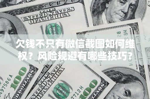 武汉欠钱不只有微信截图如何维权？风险规避有哪些技巧？