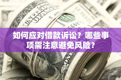 武汉如何应对借款诉讼？哪些事项需注意避免风险？