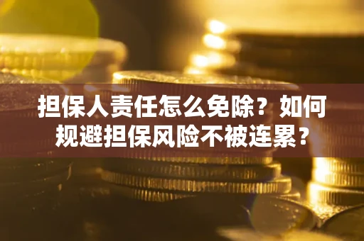 武汉担保人责任怎么免除？如何规避担保风险不被连累？