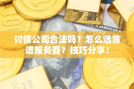 武汉讨债公司合法吗？怎么选靠谱服务商？技巧分享！