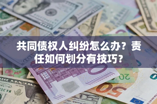 武汉共同债权人纠纷怎么办？责任如何划分有技巧？