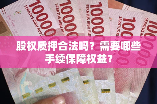 武汉股权质押合法吗？需要哪些手续保障权益？