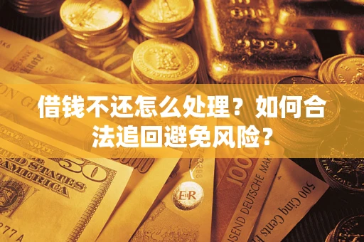 武汉借钱不还怎么处理？如何合法追回避免风险？