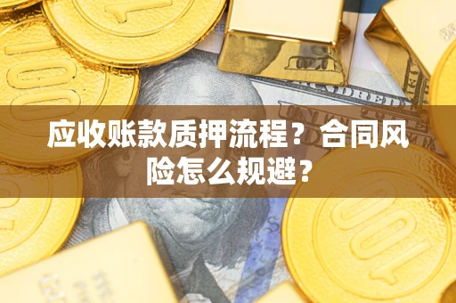 武汉应收账款质押流程？合同风险怎么规避？