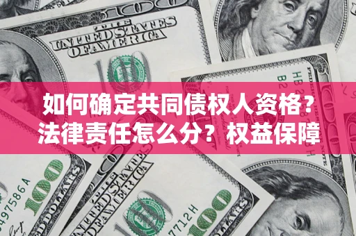 武汉如何确定共同债权人资格？法律责任怎么分？权益保障技巧揭秘！