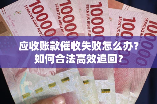 武汉应收账款催收失败怎么办？如何合法高效追回？