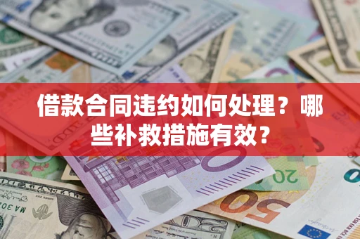 武汉借款合同违约如何处理？哪些补救措施有效？