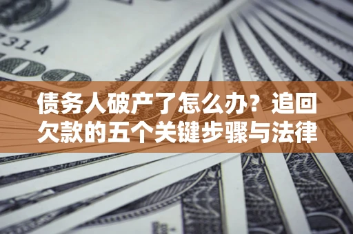 武汉债务人破产了怎么办？追回欠款的五个关键步骤与法律策略