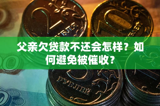 武汉父亲欠贷款不还会怎样？如何避免被催收？