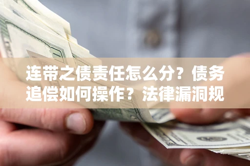 武汉连带之债责任怎么分？债务追偿如何操作？法律漏洞规避指南