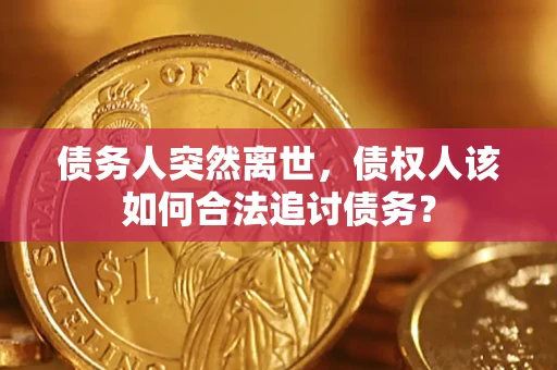 武汉债务人突然离世，债权人该如何合法追讨债务？