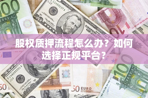 武汉股权质押流程怎么办？如何选择正规平台？