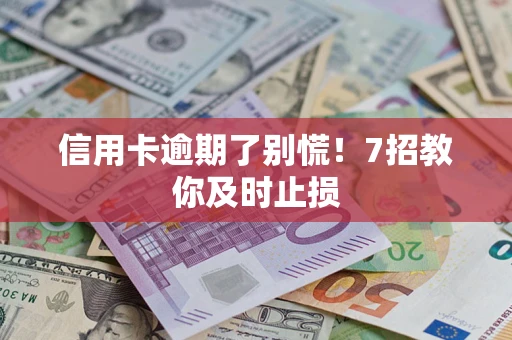 武汉信用卡逾期了别慌！7招教你及时止损