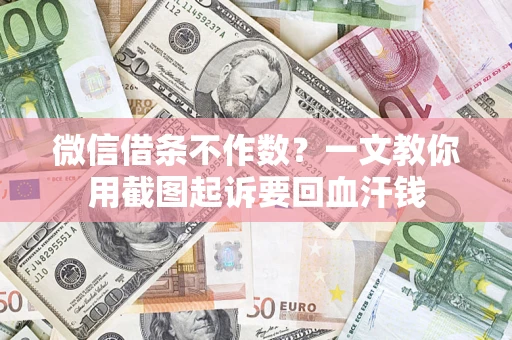 武汉微信借条不作数？一文教你用截图起诉要回血汗钱