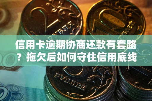武汉信用卡逾期协商还款有套路？拖欠后如何守住信用底线？