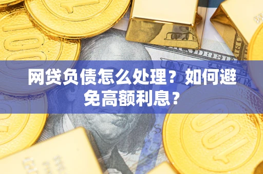 武汉网贷负债怎么处理？如何避免高额利息？
