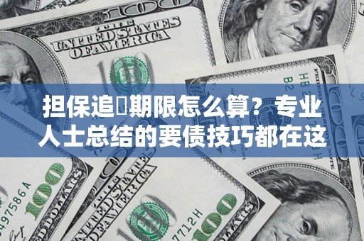 武汉担保追償期限怎么算？专业人士总结的要债技巧都在这里了