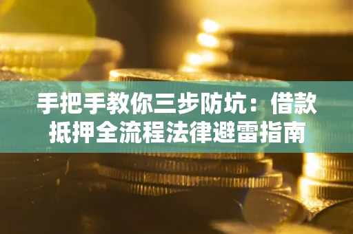 武汉手把手教你三步防坑：借款抵押全流程法律避雷指南